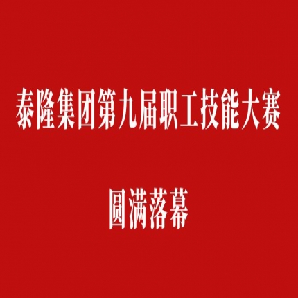 比技能、拼成績，爭創(chuàng)泰隆工匠——泰隆集團(tuán)第九屆職工技能大賽圓滿落幕
